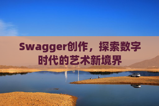 Swagger创作，探索数字时代的艺术新境界